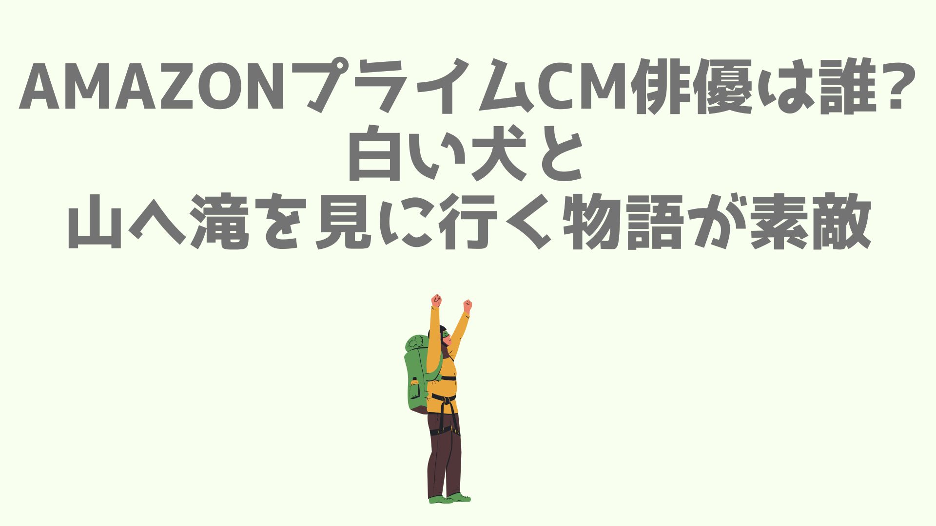 Amazonプライムcm俳優は誰 白い犬と山へ滝を見に行く物語が素敵 あなログ