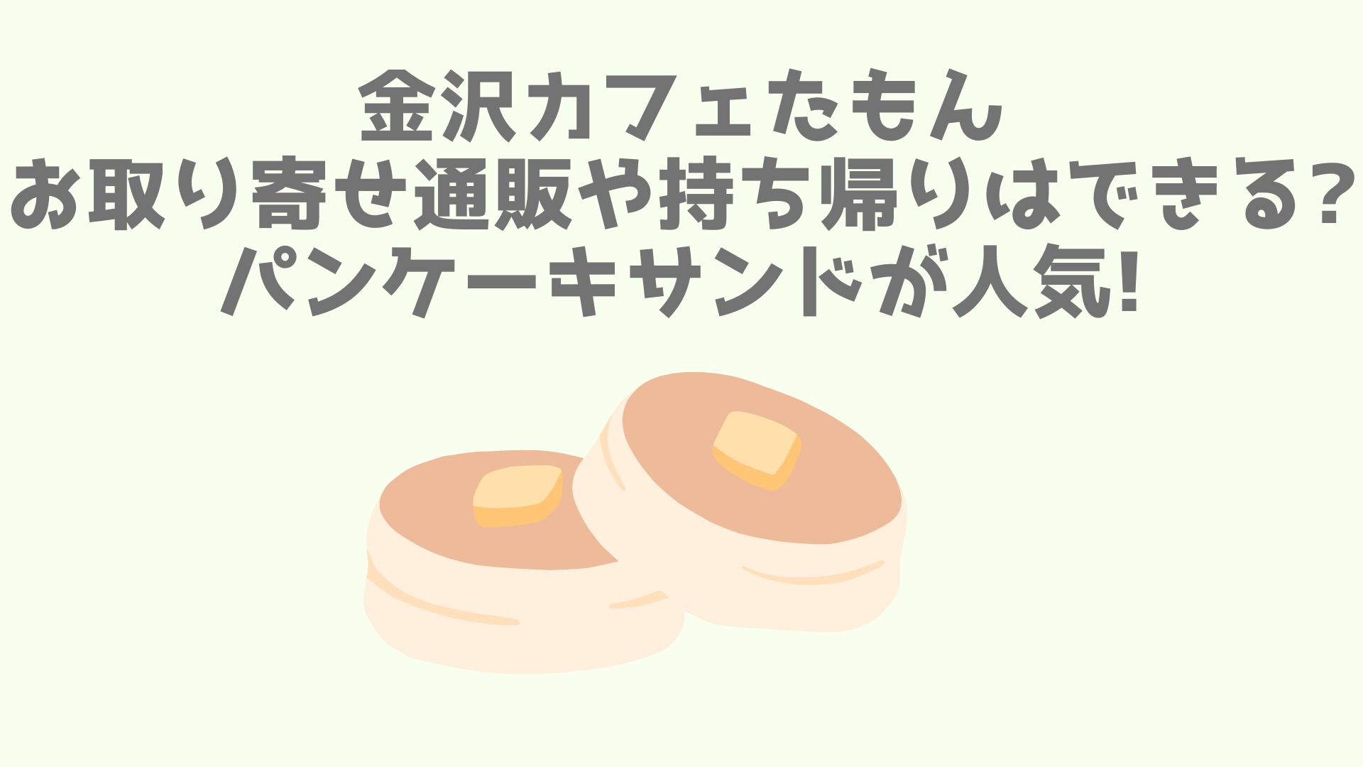 金沢カフェたもんお取り寄せ通販や持ち帰りはできる パンケーキサンドが人気 あなログ